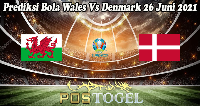 Prediksi Bola Wales Vs Denmark 26 Juni 2021