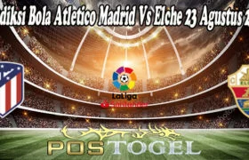 Prediksi Bola Atletico Madrid Vs Elche 23 Agustus 2021